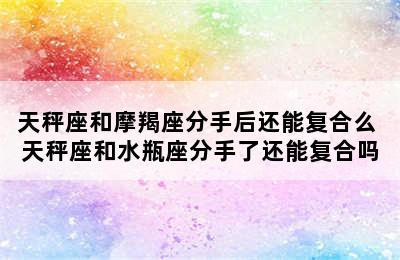 天秤座和摩羯座分手后还能复合么 天秤座和水瓶座分手了还能复合吗